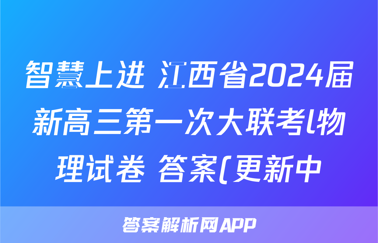 智慧上进 江西省2024届新高三第一次大联考l物理试卷 答案(更新中)